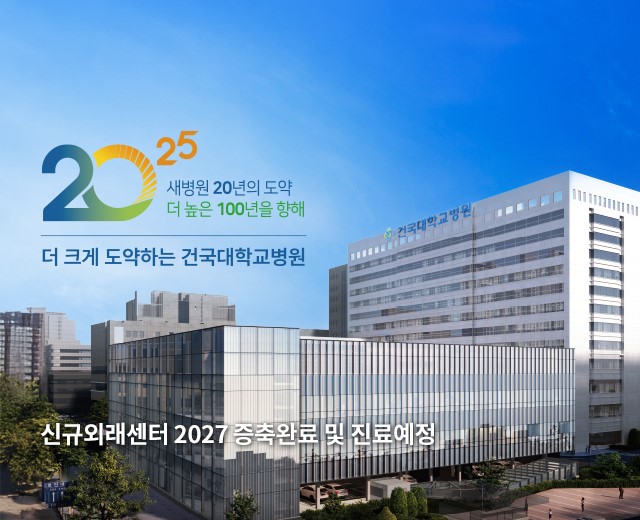 2025 새병원 20년의 도약 더 높은 100년을 향해 더 크게 도약하는 건국대학교병원 신규외래센터 2027 증축완료 및 진료예정